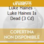 Luke Haines - Luke Haines Is Dead (3 Cd) cd musicale di Luke Haines