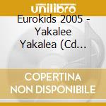 Eurokids 2005 - Yakalee Yakalea (Cd Singolo) cd musicale di Eurokids 2005
