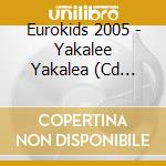 Eurokids 2005 - Yakalee Yakalea (Cd Singolo) cd