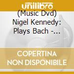 (Music Dvd) Nigel Kennedy: Plays Bach - Violin Concertos cd