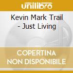 Kevin Mark Trail - Just Living cd musicale di Trail kevin mark