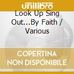 Look Up Sing Out...By Faith / Various cd musicale di Various Artists