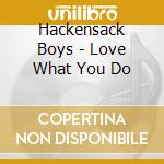 Hackensack Boys - Love What You Do cd musicale di Hackensack Boys