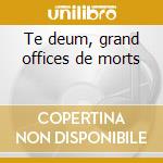 Te deum, grand offices de morts cd