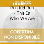Run Kid Run - This Is Who We Are cd musicale di Run Kid Run
