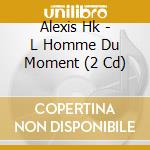 Alexis Hk - L Homme Du Moment (2 Cd) cd musicale di Alexis Hk