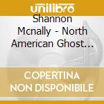 Shannon Mcnally - North American Ghost Music cd musicale di Shannon Mcnally