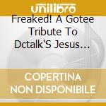 Freaked! A Gotee Tribute To Dctalk'S Jesus Freak cd