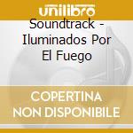 Soundtrack - Iluminados Por El Fuego cd musicale di Soundtrack