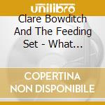 Clare Bowditch And The Feeding Set - What Was Left cd musicale di Clare And The Feeding Set Bowditch