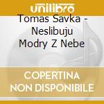 Tomas Savka - Neslibuju Modry Z Nebe cd