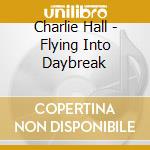 Charlie Hall - Flying Into Daybreak cd