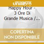 Happy Hour - 3 Ore Di Grande Musica / Various (3 Cd) cd