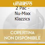 2 Pac - Nu-Mixx Klazzics cd musicale di 2 Pac