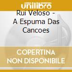 Rui Veloso - A Espuma Das Cancoes cd musicale di Rui Veloso