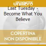 Last Tuesday - Become What You Believe cd musicale di Last Tuesday
