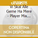 Vi Skal Alle Gerne Ha Mere - Player Mix Vol. 1 cd