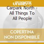 Carpark North - All Things To All People cd