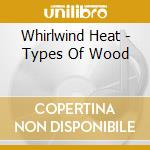 Whirlwind Heat - Types Of Wood cd