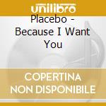 Placebo - Because I Want You cd musicale di Placebo
