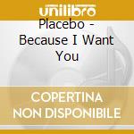 Placebo - Because I Want You cd