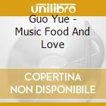 Guo Yue - Music Food And Love cd musicale di Guo Yue