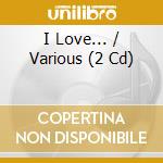 I Love... / Various (2 Cd) cd musicale di Various