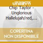 Chip Taylor - Unglorious Hallelujah/red, Red Rose & Other Stories Of Love, Pain & Destruction (2 Cd) cd
