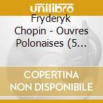 Fryderyk Chopin - Ouvres Polonaises (5 Cd) cd musicale di Chopin