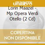 Lorin Maazel - Mp Opera Verdi Otello (2 Cd) cd musicale di Lorin Maazel