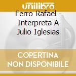 Ferro Rafael - Interpreta A Julio Iglesias cd