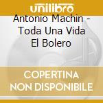 Antonio Machin - Toda Una Vida El Bolero cd musicale di Antonio Machin