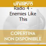 Radio 4 - Enemies Like This cd musicale di RADIO 4
