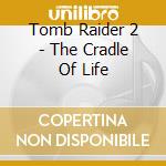Tomb Raider 2 - The Cradle Of Life cd musicale di O.S.T.
