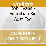 Bob Evans - Suburban Kid Aust Excl cd