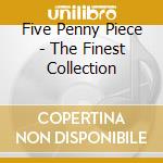 Five Penny Piece - The Finest Collection cd musicale di Five Penny Piece