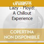 Lazy - Floyd: A Chillout Experience cd musicale di Lazy