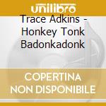 Trace Adkins - Honkey Tonk Badonkadonk cd musicale di ADKINS TRACE