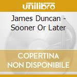 James Duncan - Sooner Or Later cd musicale di DUNCAN JAMES