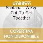 Santana - We've Got To Get Together cd musicale di Santana