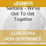 Santana - We've Got To Get Together cd