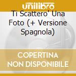 Ti Scattero' Una Foto (+ Versione Spagnola) cd