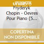 Fryderyk Chopin - Oevres Pour Piano (5 Cd) cd musicale di Chopin Frederic