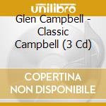 Glen Campbell - Classic Campbell (3 Cd) cd musicale di Glenn Campbell