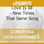 Love Is All - Nine Times That Same Song cd musicale di LOVE IS ALL