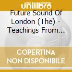 Future Sound Of London (The) - Teachings From The Electronic Brain cd musicale di FUTURE SOUND OF LONDON