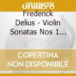 Frederick Delius - Violin Sonatas Nos 1 - 3, Orchestral Works (2 Cd) cd musicale di Delius