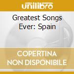 Greatest Songs Ever: Spain cd musicale di ARTISTI VARI