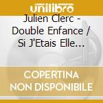 Julien Clerc - Double Enfance / Si J'Etais Elle (2 Cd) cd musicale di Julien Clerc