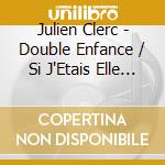 Julien Clerc - Double Enfance / Si J'Etais Elle (2 Cd) cd